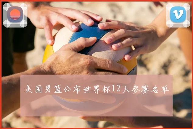 美国男篮公布世界杯12人参赛名单