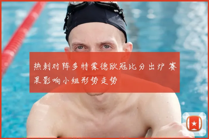 热刺对阵多特蒙德欧冠比分出炉 赛果影响小组形势走势