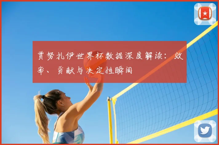 贾努扎伊世界杯数据深度解读：效率、贡献与决定性瞬间