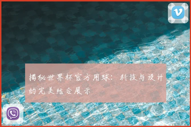 揭秘世界杯官方用球：科技与设计的完美结合展示