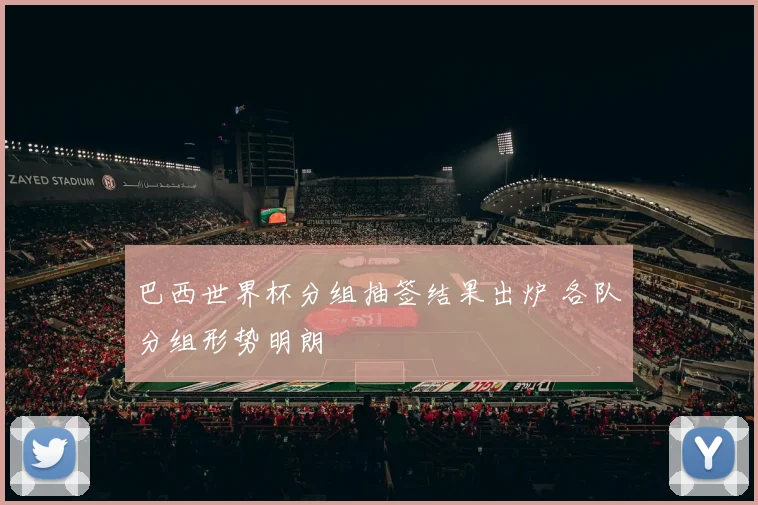 巴西世界杯分组抽签结果出炉 各队分组形势明朗