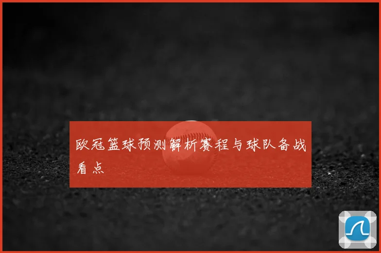 欧冠篮球预测解析赛程与球队备战看点