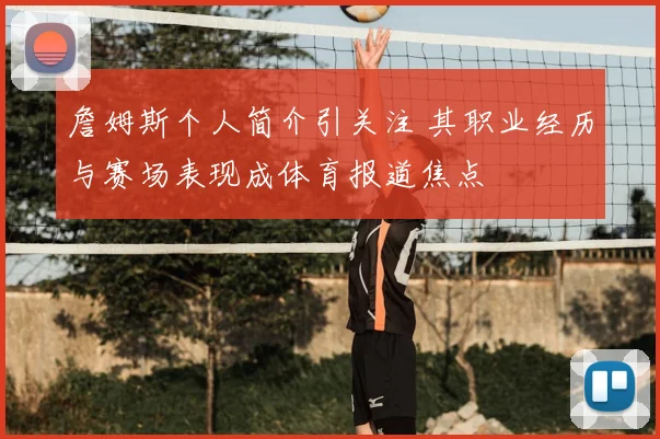 詹姆斯个人简介引关注 其职业经历与赛场表现成体育报道焦点