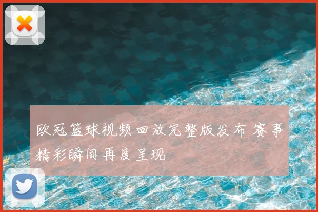 欧冠篮球视频回放完整版发布 赛事精彩瞬间再度呈现