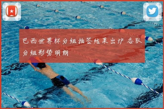 巴西世界杯分组抽签结果出炉 各队分组形势明朗