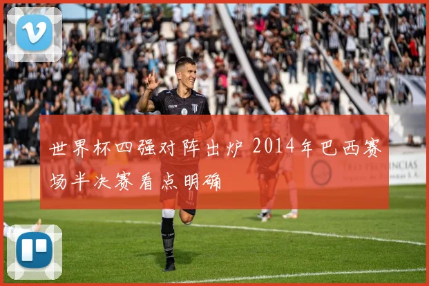 世界杯四强对阵出炉 2014年巴西赛场半决赛看点明确