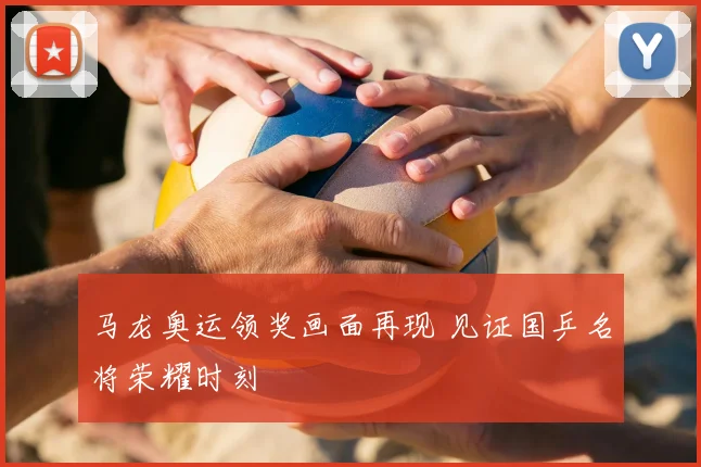 马龙奥运领奖画面再现 见证国乒名将荣耀时刻
