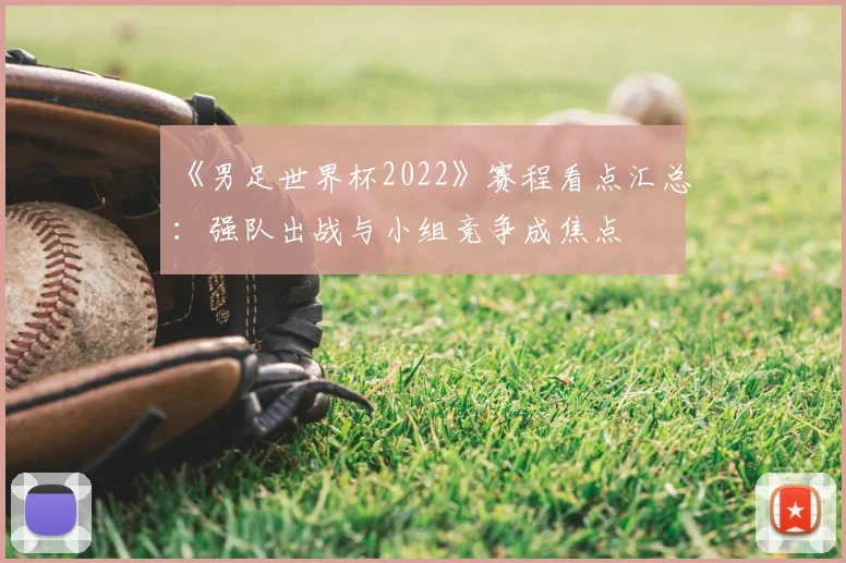 《男足世界杯2022》赛程看点汇总:强队出战与小组竞争成焦点